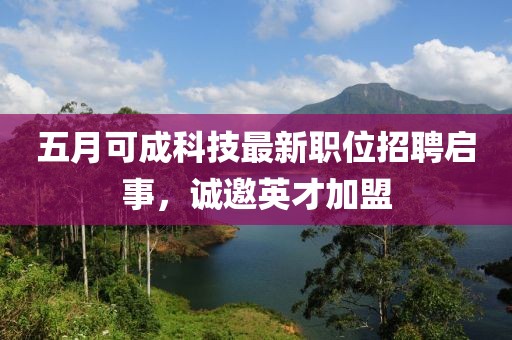 五月可成科技最新职位招聘启事，诚邀英才加盟