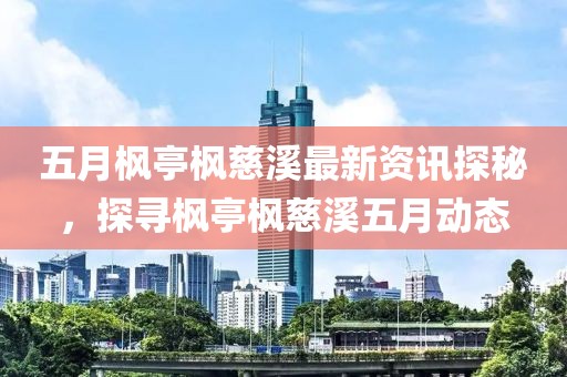 五月枫亭枫慈溪最新资讯探秘，探寻枫亭枫慈溪五月动态