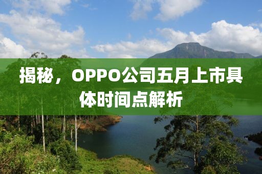 揭秘，OPPO公司五月上市具体时间点解析