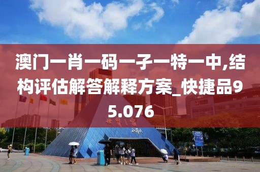 澳门一肖一码一孑一特一中,结构评估解答解释方案_快捷品95.076