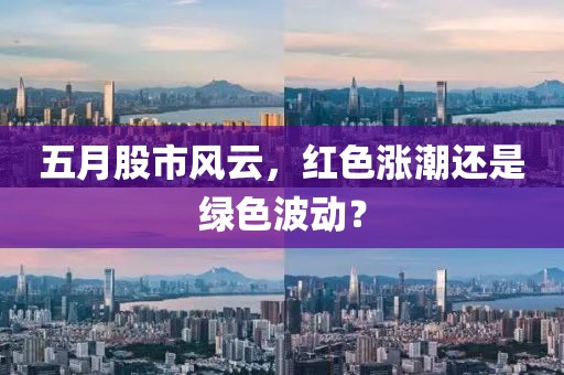 五月股市风云，红色涨潮还是绿色波动？