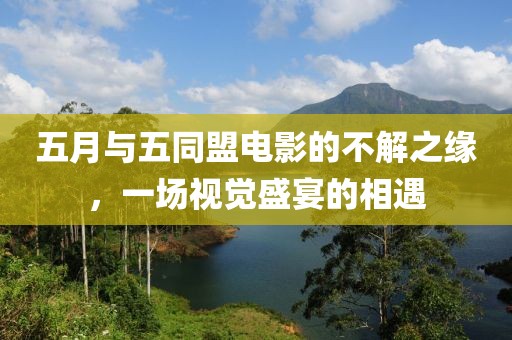五月与五同盟电影的不解之缘，一场视觉盛宴的相遇