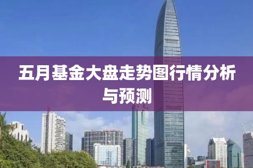 五月基金大盘走势图行情分析与预测