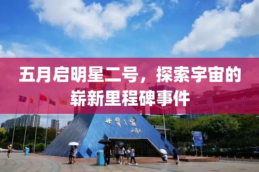 五月启明星二号，探索宇宙的崭新里程碑事件