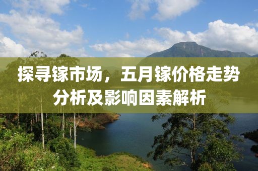 探寻镓市场，五月镓价格走势分析及影响因素解析