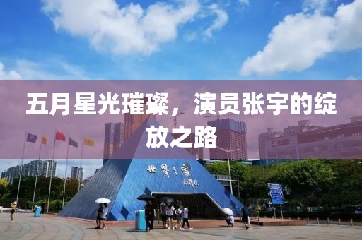 五月星光璀璨，演员张宇的绽放之路