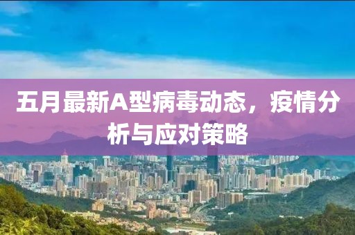 五月最新A型病毒动态，疫情分析与应对策略