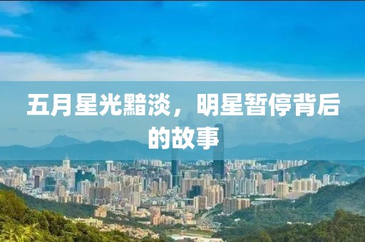 五月星光黯淡，明星暂停背后的故事