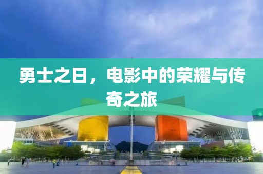 勇士之日，电影中的荣耀与传奇之旅