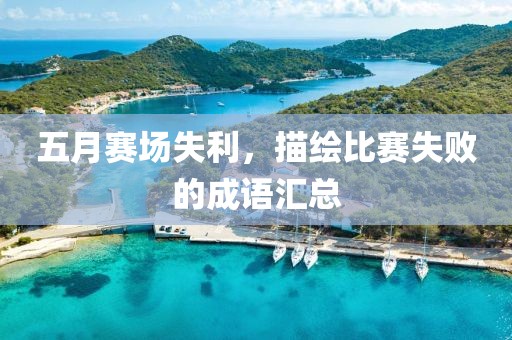 五月赛场失利，描绘比赛失败的成语汇总