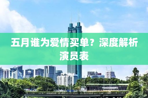 五月谁为爱情买单？深度解析演员表