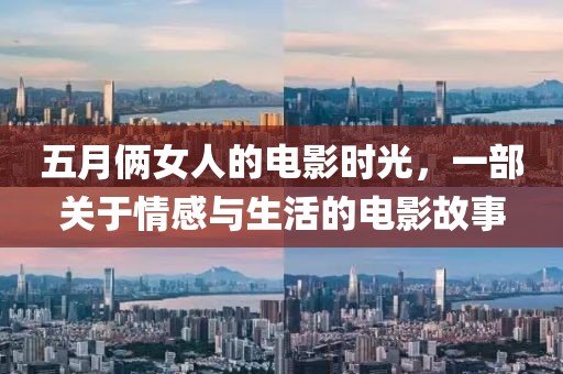 五月俩女人的电影时光，一部关于情感与生活的电影故事