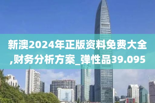 新澳2024年正版资料免费大全,财务分析方案_弹性品39.095