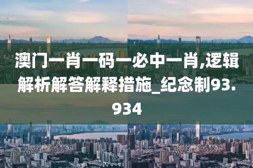 澳门一肖一码一必中一肖,逻辑解析解答解释措施_纪念制93.934