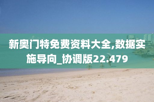 新奥门特免费资料大全,数据实施导向_协调版22.479