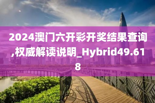 2024澳门六开彩开奖结果查询,权威解读说明_Hybrid49.618