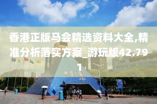 香港正版马会精选资料大全,精准分析落实方案_游玩版42.791