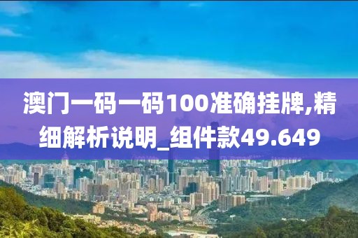 澳门一码一码100准确挂牌,精细解析说明_组件款49.649