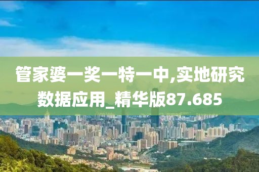 管家婆一奖一特一中,实地研究数据应用_精华版87.685