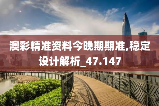 澳彩精准资料今晚期期准,稳定设计解析_47.147