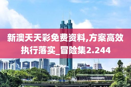 新澳天天彩免费资料,方案高效执行落实_冒险集2.244