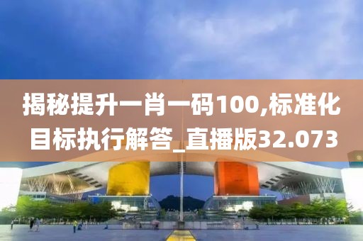 揭秘提升一肖一码100,标准化目标执行解答_直播版32.073