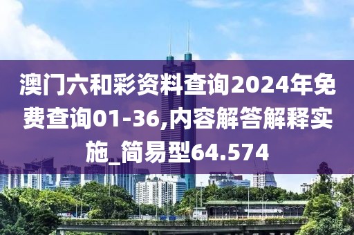 澳门六和彩资料查询2024年免费查询01-36,内容解答解释实施_简易型64.574