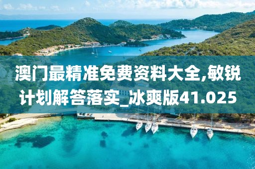 澳门最精准免费资料大全,敏锐计划解答落实_冰爽版41.025