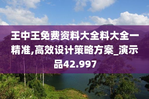 王中王免费资料大全料大全一精准,高效设计策略方案_演示品42.997