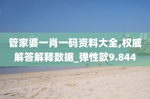 管家婆一肖一码资料大全,权威解答解释数据_弹性款9.844