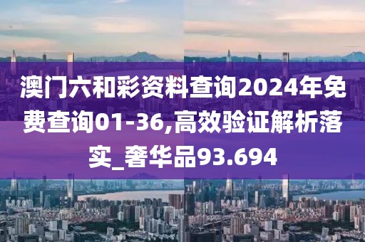 澳门六和彩资料查询2024年免费查询01-36,高效验证解析落实_奢华品93.694