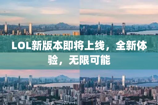 LOL新版本即将上线，全新体验，无限可能