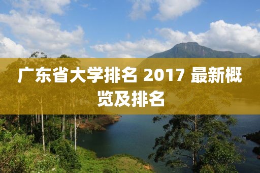 广东省大学排名 2017 最新概览及排名