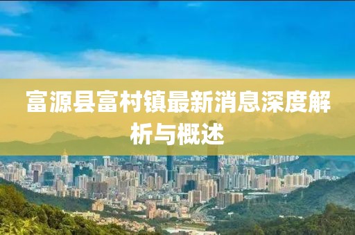 富源县富村镇最新消息深度解析与概述