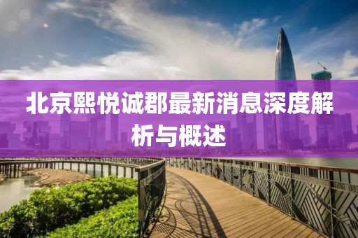 北京熙悦诚郡最新消息深度解析与概述