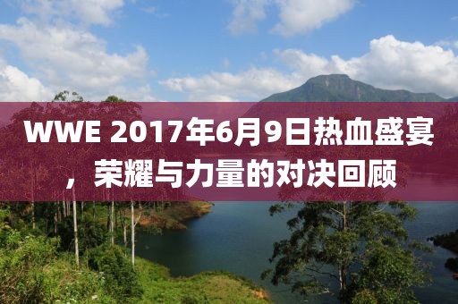 WWE 2017年6月9日热血盛宴，荣耀与力量的对决回顾