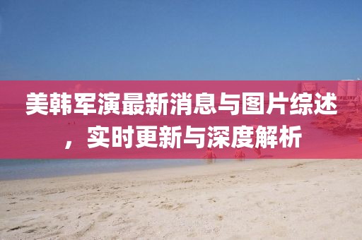 美韩军演最新消息与图片综述，实时更新与深度解析