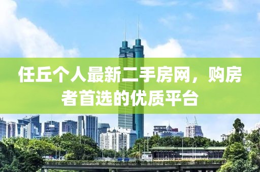 任丘个人最新二手房网，购房者首选的优质平台