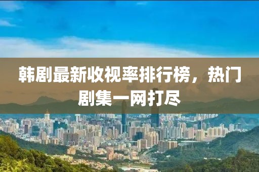 韩剧最新收视率排行榜，热门剧集一网打尽