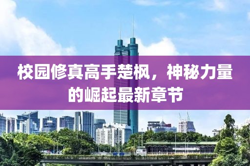 校园修真高手楚枫，神秘力量的崛起最新章节