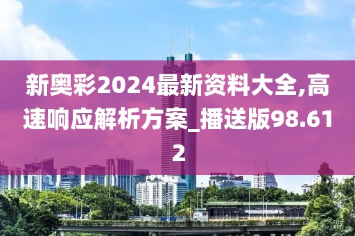 新奥彩2024最新资料大全,高速响应解析方案_播送版98.612