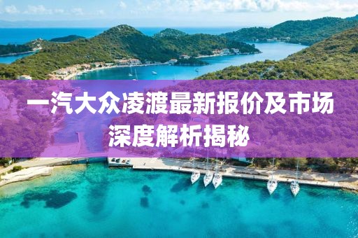 一汽大众凌渡最新报价及市场深度解析揭秘