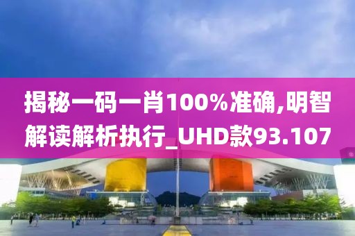 揭秘一码一肖100%准确,明智解读解析执行_UHD款93.107