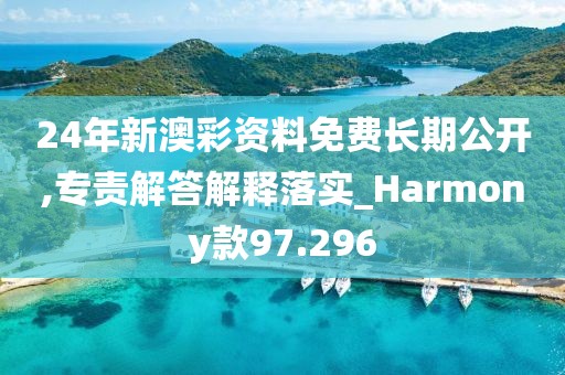 24年新澳彩资料免费长期公开,专责解答解释落实_Harmony款97.296