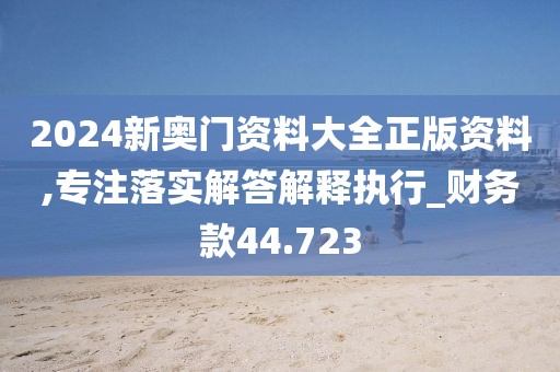 2024新奥门资料大全正版资料,专注落实解答解释执行_财务款44.723