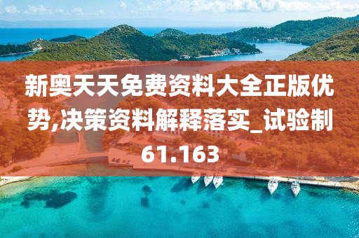 新奥天天免费资料大全正版优势,决策资料解释落实_试验制61.163