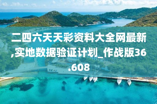 二四六天天彩资料大全网最新,实地数据验证计划_作战版36.608