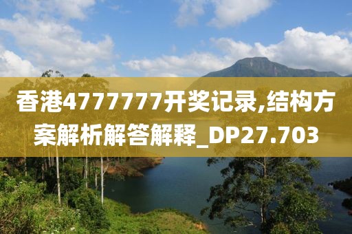 香港4777777开奖记录,结构方案解析解答解释_DP27.703