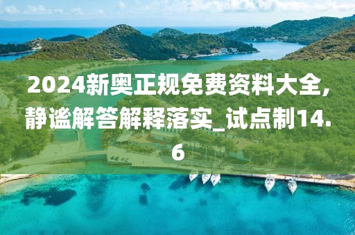 2024新奥正规免费资料大全,静谧解答解释落实_试点制14.6