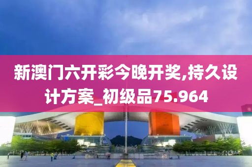 新澳门六开彩今晚开奖,持久设计方案_初级品75.964